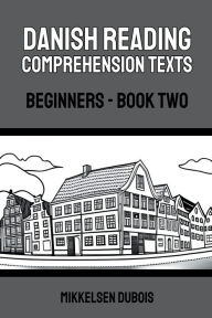 Title: Danish Reading Comprehension Texts: Beginners - Book Two, Author: Mikkelsen DuBois