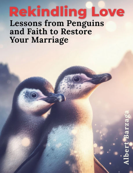 Rekindling Love - Lessons from Penguins and Faith to Restore Your Marriage