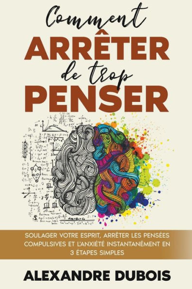 Comment Arrêter de Trop Penser: Soulager Votre Esprit, les Pensées Compulsives et l'Anxiété Instantanément en 3 Étapes Simples