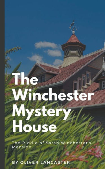 The Winchester Mystery House: Riddle of Sarah Winchester's Mansion