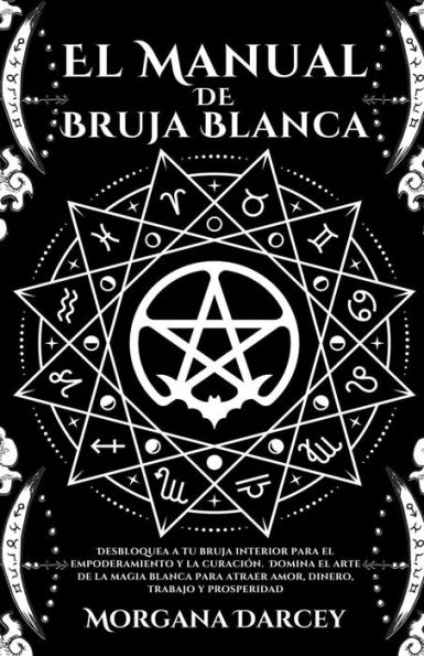 El Manual De Bruja Blanca - Desbloquea A Tu Bruja Interior Para El Empoderamiento Y La CuraciÃ¯Â¿Â½n. Domina El Arte De La Magia Blanca Para Atraer Amor, Dinero, Trabajo Y Prosperidad