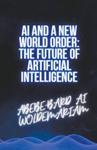 Title: AI and a New World Order: The Future of Artificial Intelligence, Author: Woldemariam