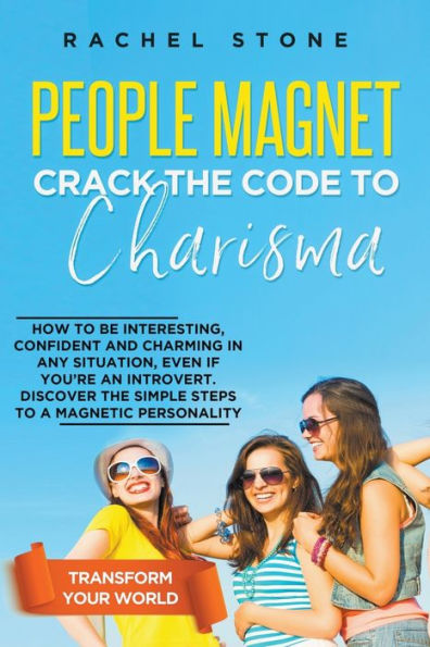 People Magnet: Crack The Code To Charisma - How Be Interesting, Confident And Charming Any Situation, Even If You're An Introvert