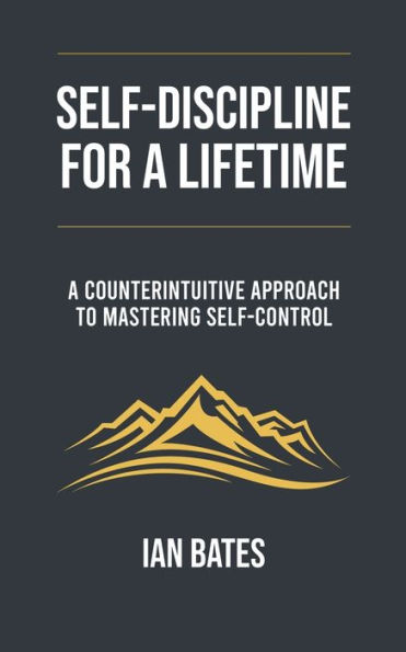 Self-discipline For A Lifetime: Counterintuitive Approach to Mastering Self-control