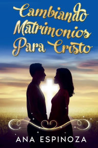 Title: Cambiando matrimonios para cristo, Author: Ana Espinoza Merlos