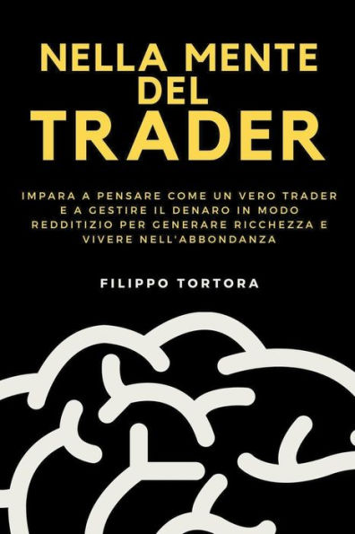 Nella Mente del Trader: Impara a Pensare Come un Vero Trader e Gestire il Denaro Modo Redditizio per Generare Ricchezza Vivere nell'Abbondanza