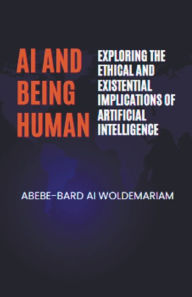 Title: AI and Being Human: Exploring the Ethical and Existential Implications of Artificial Intelligence, Author: Woldemariam