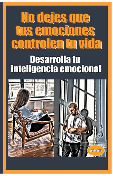 No dejes que tus emociones controlen tu vida Desarrolla inteligencia emocional