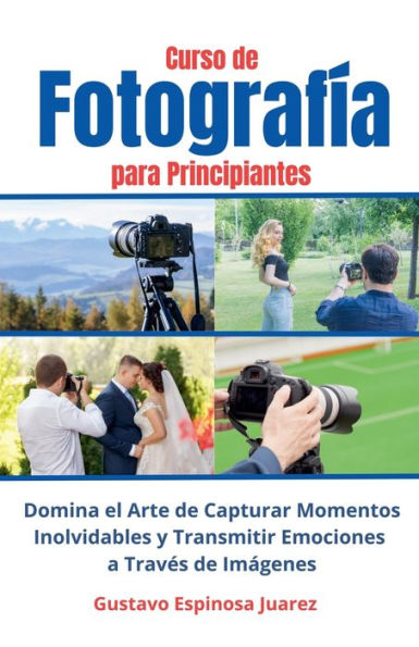 Curso de Fotografï¿½a para Principiantes Domina el Arte de Capturar Momentos Inolvidables y transmitir Emociones a Travï¿½s de Imï¿½genes