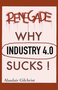 Title: Why Industry 4.0 Sucks!, Author: Alasdair Gilchrist
