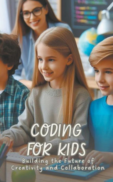 Coding for Kids: Building the Future of Creativity and Collaboration