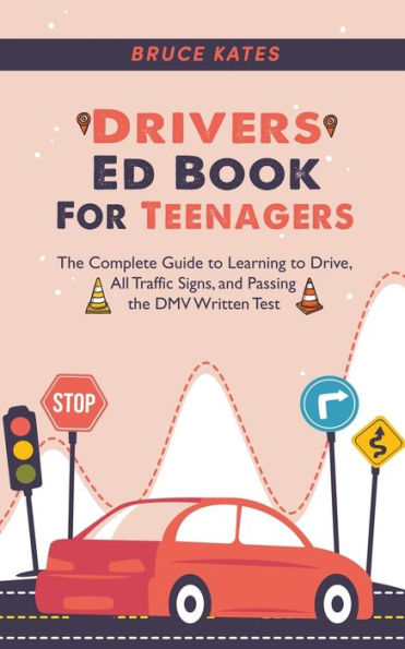 Drivers Ed Book For Teenagers: the Complete Guide to Learning Drive, All Traffic Signs, and Passing DMV Written Test