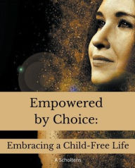 Title: Empowered by Choice: Embracing a Child-Free Life, Author: A Scholtens
