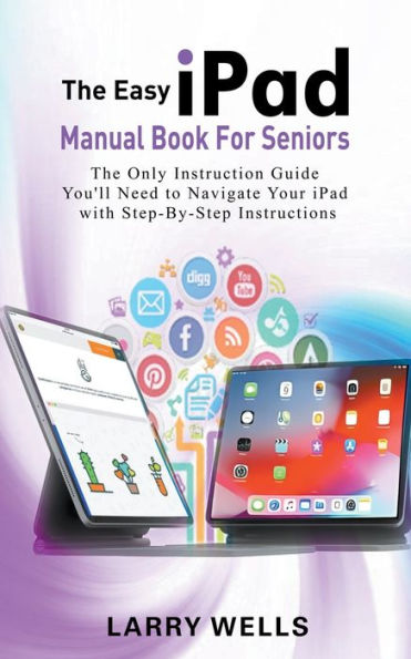 The Easy iPad Manual Book For Seniors: Only Instruction Guide You'll Need to Navigate Your with Step-By-Step Instructions