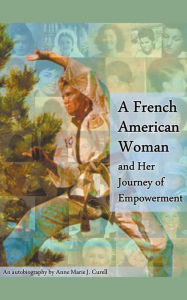 Title: A French American Woman and Her Journey of Empowerment, Author: Anne-Marie J Curell