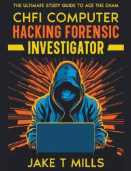 Title: CHFI Computer Hacking Forensic Investigator The Ultimate Study Guide to Ace the Exam, Author: Jake T Mills