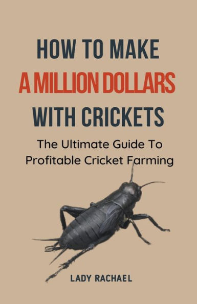 How To Make A Million Dollars With Crickets: The Ultimate Guide Profitable Cricket Farming