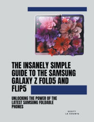 Title: The Insanely Simple Guide to the Samsung Galaxy Z Fold 5 and Flip 5: Unlocking the Power of the Latest Samsung Foldable Phones, Author: Scott La Counte