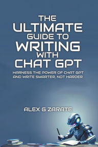 Title: The Ultimate Guide To Writing With Chat GPT, Author: Alex G Zarate