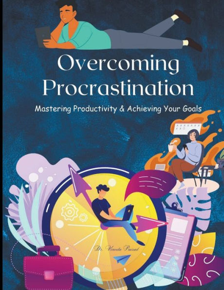 Overcoming Procrastination: Mastering Productivity And Achieving Your Goals