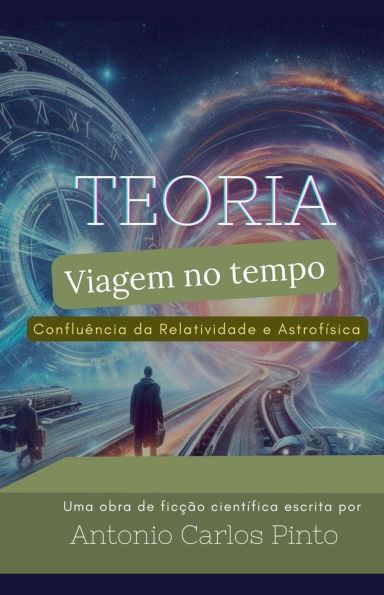 Teoria da Viagem no Tempo através Confluência Relatividade e Astrofísica