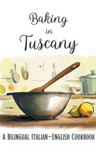 Title: Baking in Tuscany: A Bilingual Italian-English Cookbook, Author: Coledown Bilingual Books