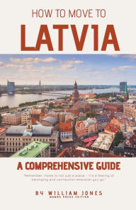 Title: How to Move to Latvia: A Comprehensive Guide, Author: William Jones