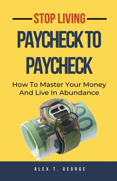 Stop Living Paycheck To Paycheck: How Master Your Money And Live Abundance