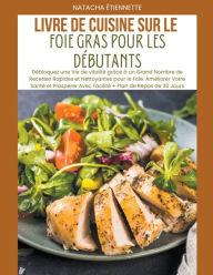 Title: Livre de Cuisine sur le Foie Gras pour les Dï¿½butants: Dï¿½bloquez une Vie de vitalitï¿½ grï¿½ce ï¿½ un Grand Nombre de Recettes Rapides et Nettoyantes pour le Foie, Author: Natacha ïtiennette