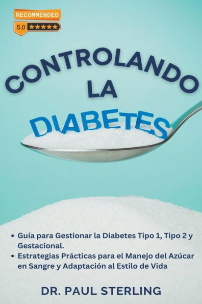 Controlando la Diabetes: Guía para Gestionar la Diabetes Tipo 1, Tipo 2 y Gestacional. Estrategias Prácticas para el Manejo del Azúcar en Sangre y Adaptación al Estilo de Vida