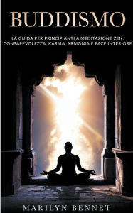 Title: Buddismo: La Guida per Principianti a Meditazione Zen, Consapevolezza, Karma, Armonia e Pace Interiore, Author: Marilyn Bennet