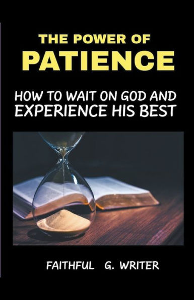 The Power Of Patience: How To Wait On God And Experience His Best