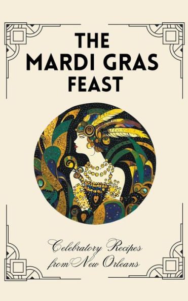 The Mardi Gras Feast: Celebratory Recipes from New Orleans