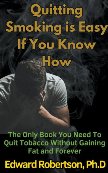 Quitting Smoking is Easy If You Know How The Only Book Need To Quit Tobacco Without Gaining Fat and Forever