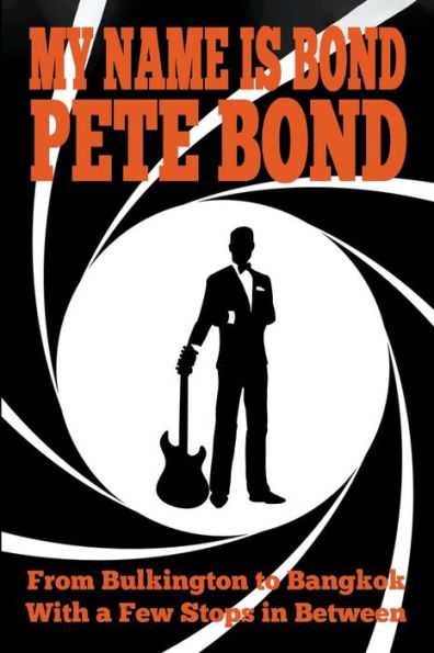 My Name is Bond - Pete Bond: From Bulkington to Bangkok With a Few Stops Between