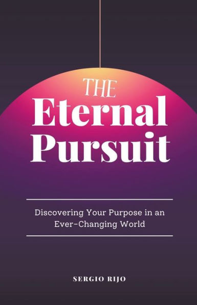 The Eternal Pursuit: Discovering Your Purpose an Ever-Changing World