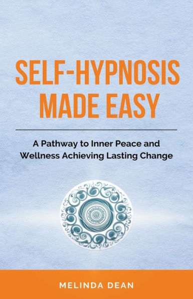 Self-Hypnosis Made Easy: A Pathway to Inner Peace and Wellness Achieving Lasting Change