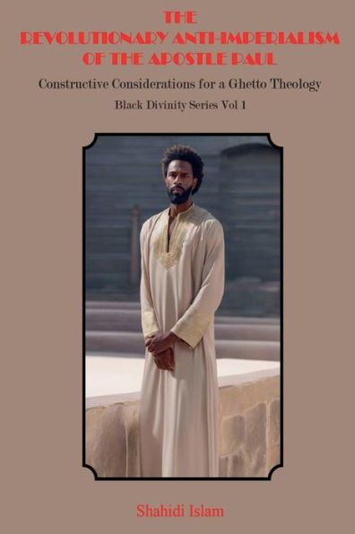 the Revolutionary Anti-Imperialism of Apostle Paul: Constructive Considerations for a Ghetto Theology Black Divinity Series Vol 1