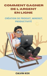 Title: Comment Gagner de L'Argent en Ligne: Création de Produit, Mindset, Productivité, Author: Calvin Kox