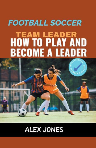 Football Soccer Team Leader: How to Play and Become a Leader