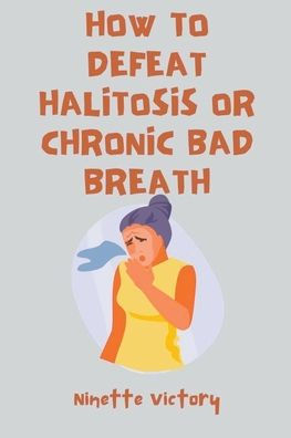 How to Defeat Halitosis, or Chronic Bad Breath