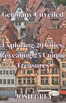 Germany Unveiled: Exploring 20 Cities, Revealing 25 Unique Treasures