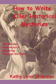 Title: How to Write Killer Historical Mysteries 2022 Edition, Author: Kathy Lynn Emerson