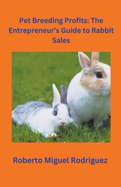 Pet Breeding Profits: The Entrepreneur's Guide to Rabbit Sales