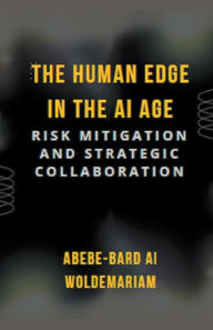 Title: The Human Edge in the AI Age: Risk Mitigation and Strategic Collaboration, Author: Abebe-Bard Ai Woldemariam