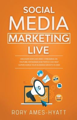 Social Media Marketing Live: Discover How Live Video Streaming on YouTube, Instagram and Twitch Can Help Supercharge Your Business Growth in 2020