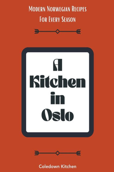 A Kitchen Oslo: Modern Norwegian Recipes For Every Season