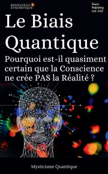 Le Biais Quantique: Pourquoi est-il quasiment certain que la Conscience ne crï¿½e PAS la Rï¿½alitï¿½ ?