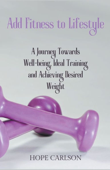 Add Fitness to Lifestyle A Journey Towards Well-being, Ideal Training and Achieving Desired Weight