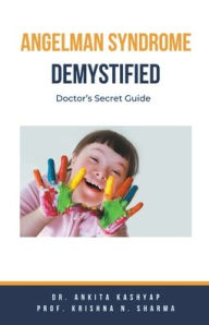 Title: Angelman Syndrome Demystified: Doctor's Secret Guide, Author: Ankita Kashyap